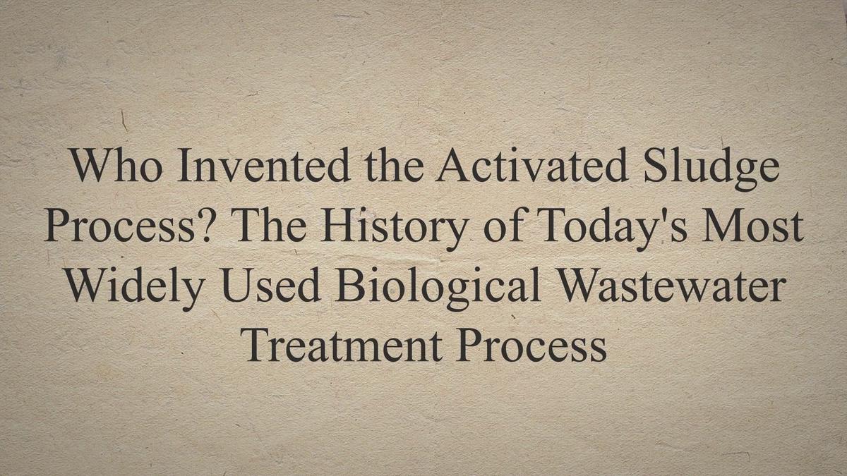 Who Invented the Activated Sludge Process? The History of Today's Most